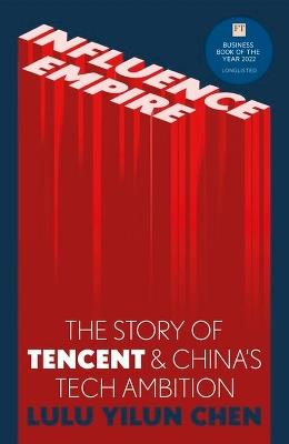 Influence Empire: The Story of Tecent and China's Tech Ambition: Shortlisted for the FT Business Book of 2022 - Lulu Yilun Chen - cover