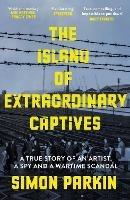 The Island of Extraordinary Captives: A True Story of an Artist, a Spy and a Wartime Scandal - Simon Parkin - cover