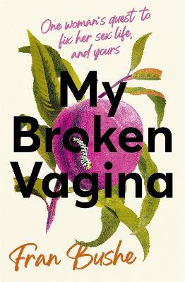 My Broken Vagina: One Woman's Quest to Fix Her Sex Life, and Yours - Fran Bushe - cover