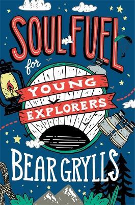 Soul Fuel for Young Explorers: Top tips & inspiration from popular explorer Bear Grylls for children & young people - Bear Grylls - cover