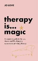 Therapy is... Magic: An essential guide to the ups, downs and life-changing experiences of talking therapy - Jo Love - cover