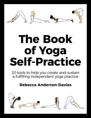 The Book of Yoga Self-Practice: 20 tools to help you create and sustain a fulfilling independent yoga practice - Rebecca Anderton-Davies - cover