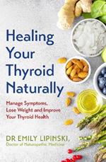 Healing Your Thyroid Naturally: Manage Symptoms, Lose Weight and Improve Your Thyroid Health
