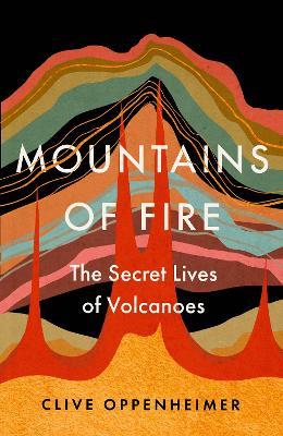 Mountains of Fire: The Secret Lives of Volcanoes - Clive Oppenheimer - cover