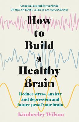 How to Build a Healthy Brain: Reduce stress, anxiety and depression and future-proof your brain - Kimberley Wilson - cover