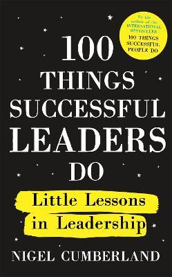 100 Things Successful Leaders Do: Little lessons in leadership - Nigel Cumberland - cover