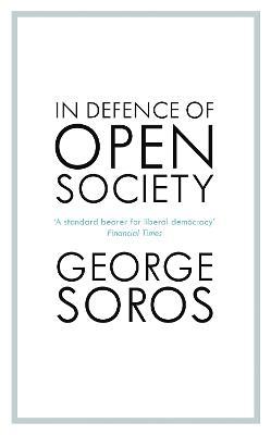 In Defence of Open Society: The Legendary Philanthropist Tackles the Dangers We Must Face for the Survival of Civilisation - George Soros - cover