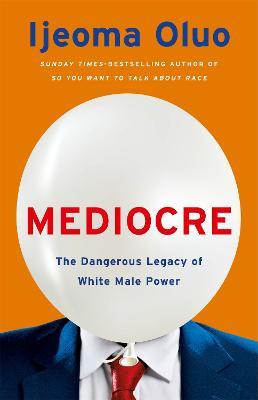 Mediocre: The Dangerous Legacy of White Male Power - Ijeoma Oluo - cover