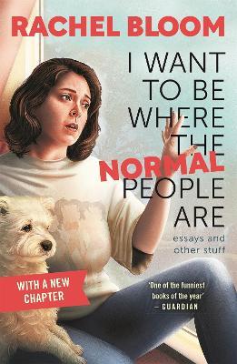I Want to Be Where the Normal People Are: Essays and Other Stuff - Rachel Bloom - cover