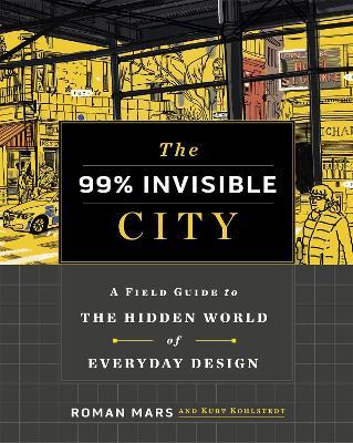 The 99% Invisible City: A Field Guide to the Hidden World of Everyday Design - Roman Mars,Kurt Kohlstedt,99% Invisible - cover