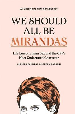 We Should All Be Mirandas: Life Lessons from Sex and the City's Most Underrated Character - Chelsea Fairless,Lauren Garroni - cover