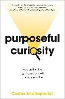 Purposeful Curiosity: How asking the right questions will change your life - Dr Costas Andriopoulos - cover