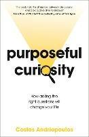 Purposeful Curiosity: How asking the right questions will change your life