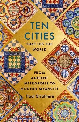 Ten Cities that Led the World: From Ancient Metropolis to Modern Megacity - Paul Strathern - cover