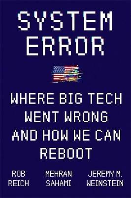 System Error: Where Big Tech Went Wrong and How We Can Reboot - Jeremy Weinstein,Rob Reich,Mehran Sahami - cover