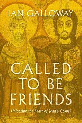 Called To Be Friends: Unlocking the Heart of John's Gospel - Ian Galloway - cover