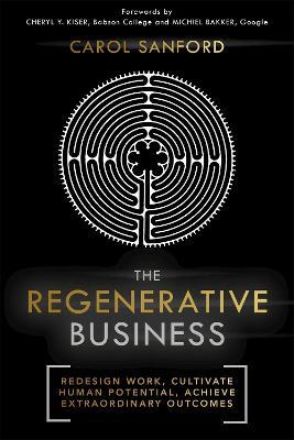 The Regenerative Business: Redesign Work, Cultivate Human Potential, Achieve Extraordinary Outcomes - Carol Sanford - cover