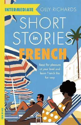 Short Stories in French for Intermediate Learners: Read for pleasure at your level, expand your vocabulary and learn French the fun way! - Olly Richards - cover