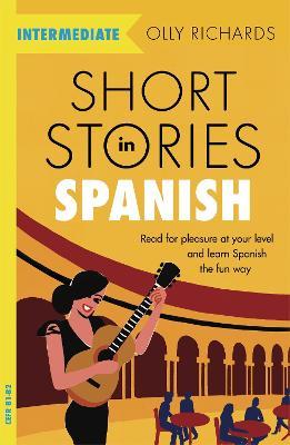 Short Stories in Spanish  for Intermediate Learners: Read for pleasure at your level, expand your vocabulary and learn Spanish the fun way! - Olly Richards - cover