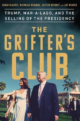 The Grifter's Club: Trump, Mar-a-Lago, and the Selling of the Presidency - Sarah Blaskey,Caitlin Ostroff,Nicholas Nehamas - cover