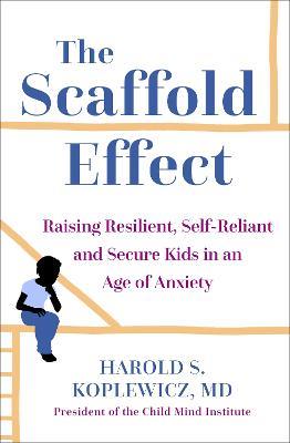 The Scaffold Effect: Raising Resilient, Self-Reliant and Secure Kids in an Age of Anxiety - Harold Koplewicz - cover
