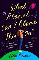 What Planet Can I Blame This On?: a hilarious, swoon-worthy romcom about following the stars