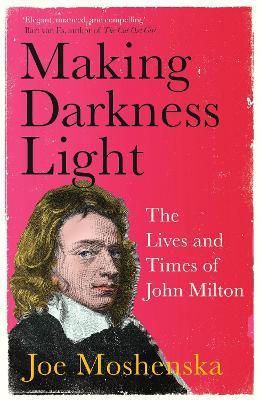 Making Darkness Light: The Lives and Times of John Milton - Joe Moshenska - cover