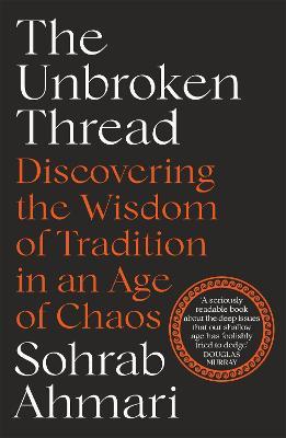 The Unbroken Thread: Discovering the Wisdom of Tradition in an Age of Chaos - Sohrab Ahmari - cover
