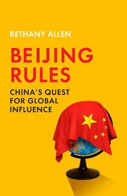 Beijing Rules: China's Quest for Global Influence - Bethany Allen - cover