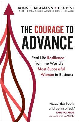 The Courage to Advance: Real life resilience from the world's most successful women in business - Bonnie Hagemann,Lisa Pent,Women Execs on Boards - cover