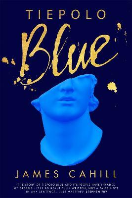 Tiepolo Blue: 'The best novel I have read for ages' Stephen Fry - James Cahill - cover