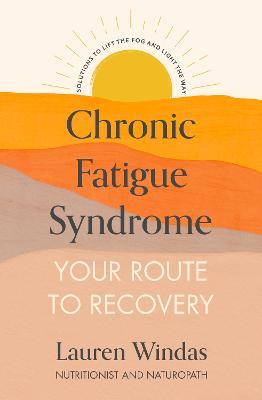 Chronic Fatigue Syndrome: Your Route to Recovery: Solutions to Lift the Fog and Light the Way - Lauren Windas - cover