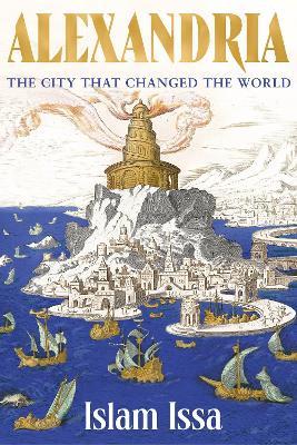 Alexandria: The City that Changed the World: 'Monumental' – Daily Telegraph - Islam Issa - cover