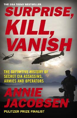 Surprise, Kill, Vanish: The Definitive History of Secret CIA Assassins, Armies and Operators - Annie Jacobsen - cover