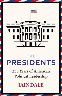 The Presidents: 250 Years of American Political Leadership - Iain Dale - cover