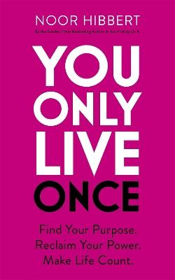 You Only Live Once: Find Your Purpose. Reclaim Your Power. Make Life Count. THE SUNDAY TIMES PAPERBACK NON-FICTION BESTSELLER - Noor Hibbert - cover