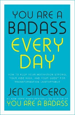You Are a Badass Every Day: How to Keep Your Motivation Strong, Your Vibe High, and Your Quest for Transformation Unstoppable - Jen Sincero - cover
