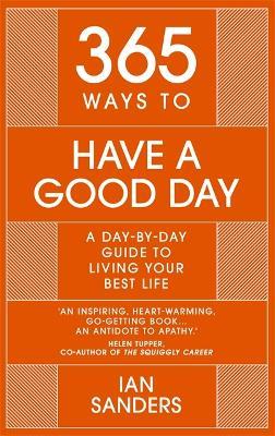365 Ways to Have a Good Day: A Day-by-day Guide to Living Your Best Life - Ian Sanders - cover