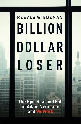 Billion Dollar Loser: The Epic Rise and Fall of WeWork: A Sunday Times Book of the Year - Reeves Wiedeman - cover
