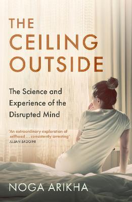 The Ceiling Outside: The Science and Experience of the Disrupted Mind - Noga Arikha - cover