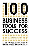 100 Business Tools For Success: All the management models that matter in 500 words or less - Jeremy Kourdi - cover