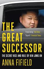 The Great Successor: The Secret Rise and Rule of Kim Jong Un