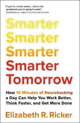 Smarter Tomorrow: How 15 Minutes of Neurohacking a Day Can Help You Work Better, Think Faster, and Get More Done - Elizabeth Ricker - cover