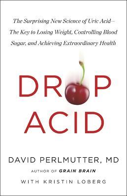 Drop Acid: The Surprising New Science of Uric Acid - The Key to Losing Weight, Controlling Blood Sugar and Achieving Extraordinary Health - David Perlmutter - cover