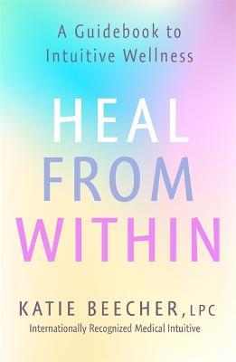 Heal from Within: A Guidebook to Intuitive Wellness - Katie Beecher - cover