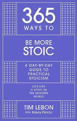 365 Ways to be More Stoic: A day-by-day guide to practical stoicism - Tim Lebon - cover
