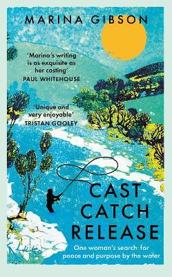 Cast Catch Release: The inspiring and uplifting memoir about fishing, rivers and the power of water - Marina Gibson - cover