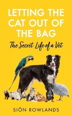 Letting the Cat Out of the Bag: The Secret Life of a Vet - Siôn Rowlands - cover
