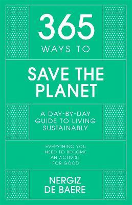 365 Ways to Save the Planet: A Day-by-day Guide to Living Sustainably - Nergiz De Baere - cover