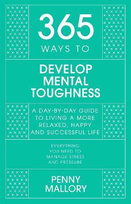 365 Ways to Develop Mental Toughness: A Day-by-day Guide to Living a Happier and More Successful Life - Penny Mallory - cover